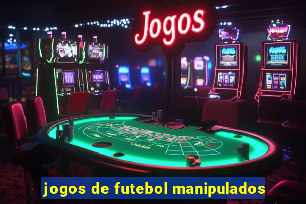 jogos de futebol manipulados